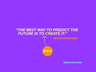 “THE BEST WAY TO PREDICT THE 
FUTURE IS TO CREATE IT.”
PETER DRUCKER

#HELP

#peterdrucker

 
