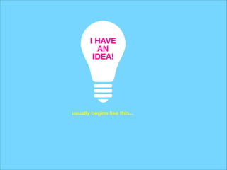I HAVE
AN
IDEA!

usually begins like this...

 