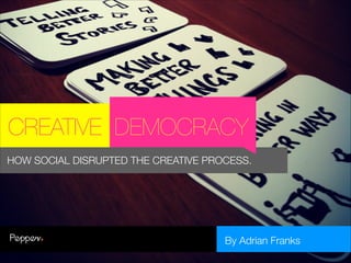 CREATIVE DEMOCRACY
HOW SOCIAL DISRUPTED THE CREATIVE PROCESS.

By Adrian Franks

 
