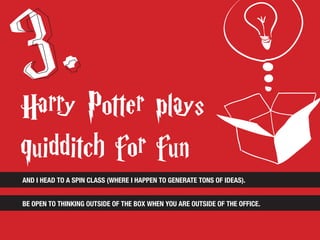 AND I HEAD TO A SPIN CLASS (WHERE I HAPPEN TO GENERATE TONS OF IDEAS).
BE OPEN TO THINKING OUTSIDE OF THE BOX WHEN YOU ARE OUTSIDE OF THE OFFICE.
 