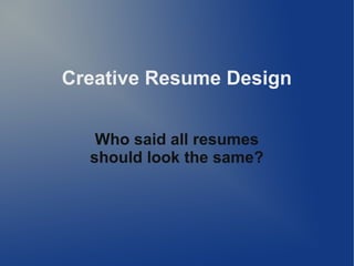 Creative Resume Design
Who said all resumes
should look the same?
 
