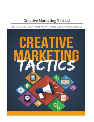 Creative Marketing Tactics!
How you can use creative ‘Out Of The Box’ thinking to get loads of new customers
 