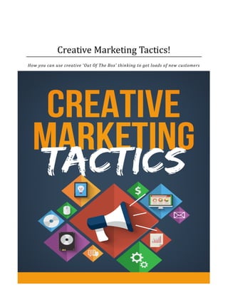 Creative Marketing Tactics!
How you can use creative ‘Out Of The Box’ thinking to get loads of new customers
 