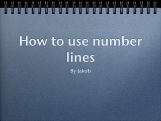 How to use number
       lines
       By Jakob
 