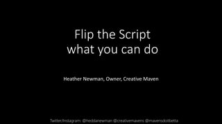 Flip the Script
what you can do
Heather Newman, Owner, Creative Maven
Twitter/Instagram: @heddanewman @creativemavens @mavensdoitbetta
 