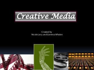 Creative Media
Created by
Nicole Levy and Gemma Whalen
 