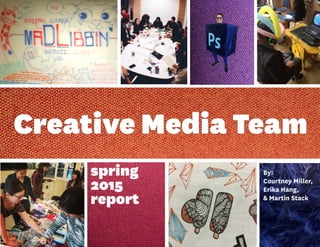 spring
2015
report
By:
Courtney Miller,
Erika Hang,
& Martin Stack
Creative Media Team
 