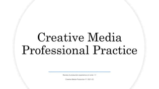 Creative Media
Professional Practice
Review of production experience on Units 1-7
Creative Media Production Y1 2021-22
 