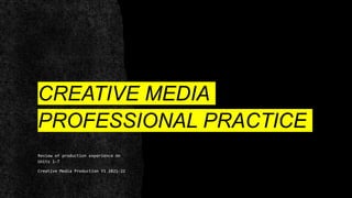 CREATIVE MEDIA
PROFESSIONAL PRACTICE
Review of production experience on
Units 1-7
Creative Media Production Y1 2021-22
 