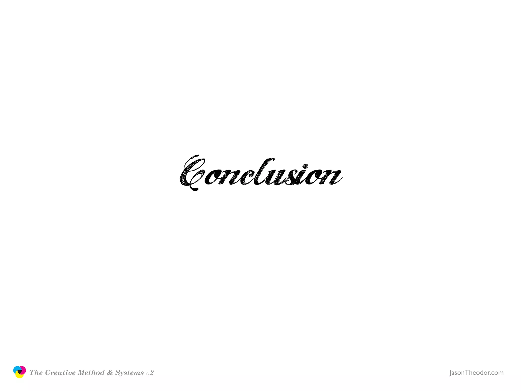 Conclusion

               The Creative Method & Systems v2                JasonTheodor.com
  the
Creative
Method
 and systems
 