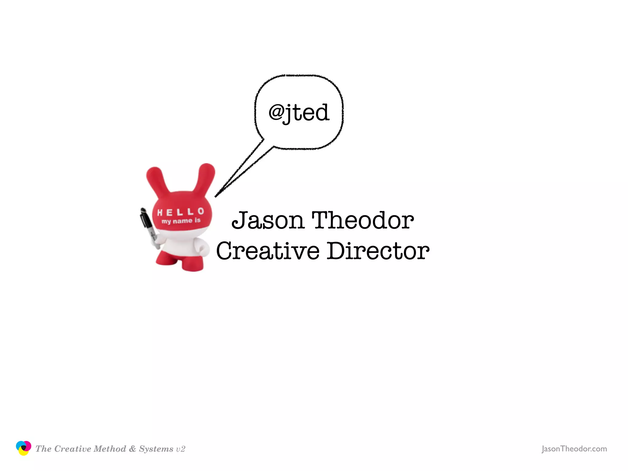 @jted



                                                   Jason Theodor
                                                  Creative Director




               The Creative Method & Systems v2                       JasonTheodor.com
  the
Creative
Method
 and systems
 