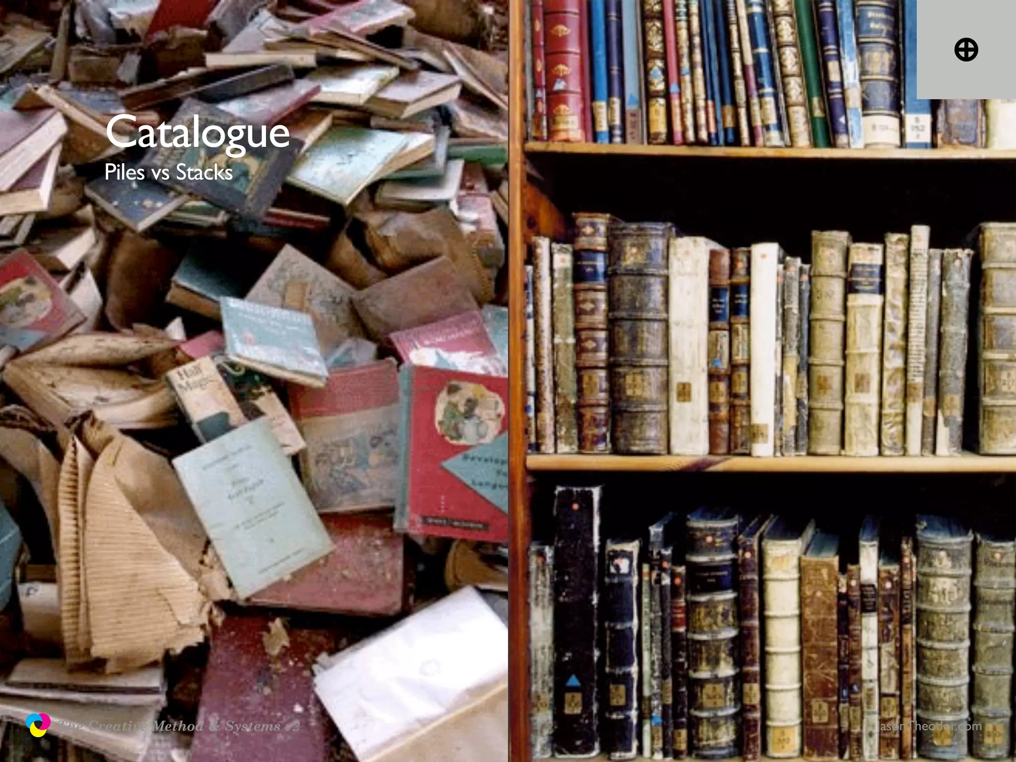 Catalogue
                     Piles vs Stacks




               The Creative Method & Systems v2   JasonTheodor.com
  the
Creative
Method
 and systems
 