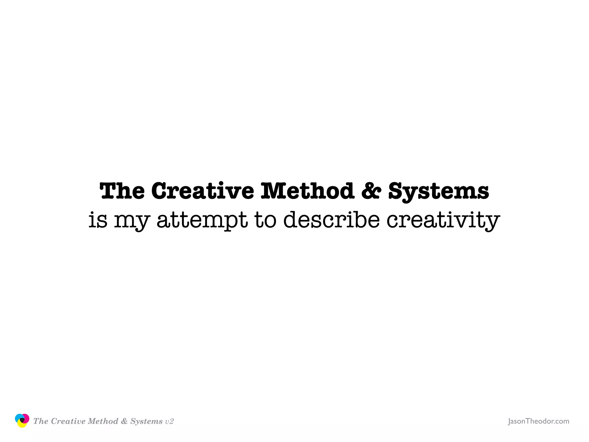 The Creative Method & Systems
                           is my attempt to describe creativity




               The Creative Method & Systems v2                   JasonTheodor.com
  the
Creative
Method
 and systems
 