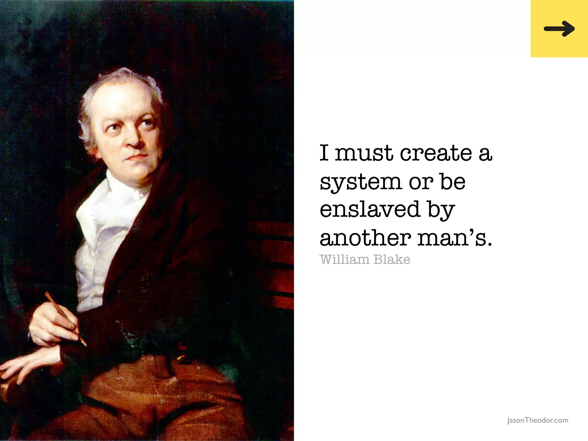 I must create a
                                                  system or be
                                                  enslaved by
                                                  another man’s.
                                                  William Blake




               The Creative Method & Systems v2                     JasonTheodor.com
  the
Creative
Method
 and systems
 
