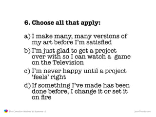 6. Choose all that apply:

                            a) I make many, many versions of
                               my ...