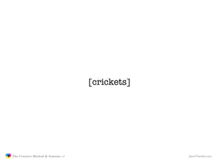 [crickets]




               The Creative Method & Systems v2                JasonTheodor.com
  the
Creative
Method
 and ...