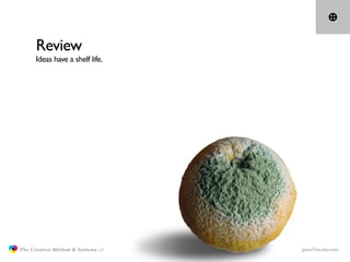 Review
                     Ideas have a shelf life.




               The Creative Method & Systems v2   JasonTheodor.co...