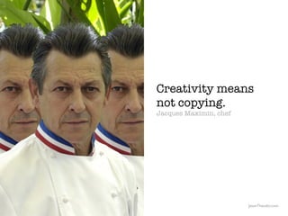 Creativity means
                                                  not copying.
                                          ...