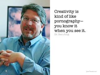 Creativity is
                                                  kind of like
                                                  pornography—
                                                  you know it
                                                  when you see it.
                                                  Dr. Rex Jung




               The Creative Method & Systems v2                      JasonTheodor.com
  the
Creative
Method
 and systems
 