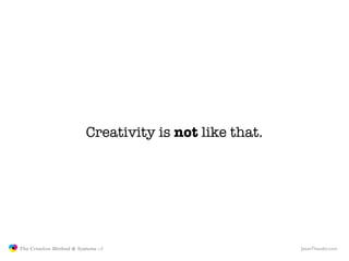 Creativity is not like that.




               The Creative Method & Systems v2                        JasonTheodor.com
  the
Creative
Method
 and systems
 