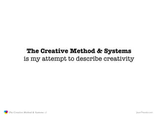 The Creative Method & Systems
                           is my attempt to describe creativity




               The Creative Method & Systems v2                   JasonTheodor.com
  the
Creative
Method
 and systems
 