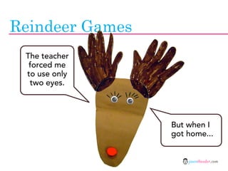 Reindeer Games
 The teacher
  forced me
 to use only
  two eyes.




                 But when I
                 got home...