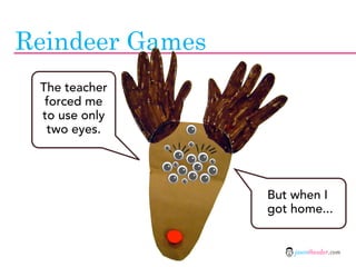 Reindeer Games
 The teacher
  forced me
 to use only
  two eyes.




                 But when I
                 got home...