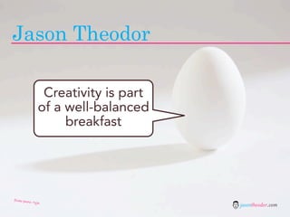 Jason Theodor

                  Creativity is part
                 of a well-balanced
                      breakfast


...