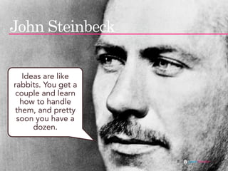 John Steinbeck

   Ideas are like
rabbits. You get a
 couple and learn
  how to handle
them, and pretty
 soon you have a
 ...