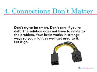 4. Connections Don’t Matter

   Don’t try to be smart. Don’t care if you’re
   daft. The solution does not have to relate ...