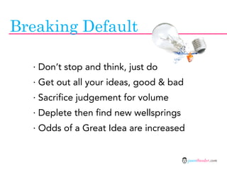 Breaking Default

  · Don’t stop and think, just do
  · Get out all your ideas, good & bad
  · Sacrifice judgement for vol...