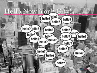 Hello New York City!
                            hello?
                       hello?        hello?
                      ...
