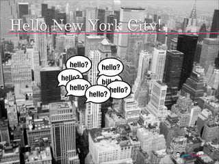 Hello New York City!

        hello?        hello?
      hello?
                      billy?
         hello?          hell...