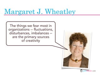 Margaret J. Wheatley
  The things we fear most in
 organizations -- fluctuations,
 disturbances, imbalances --
   are the ...
