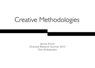 Creative Methodologies
Jessica Kincer
Directed Research Summer 2013
Tom Klinkowstein
 