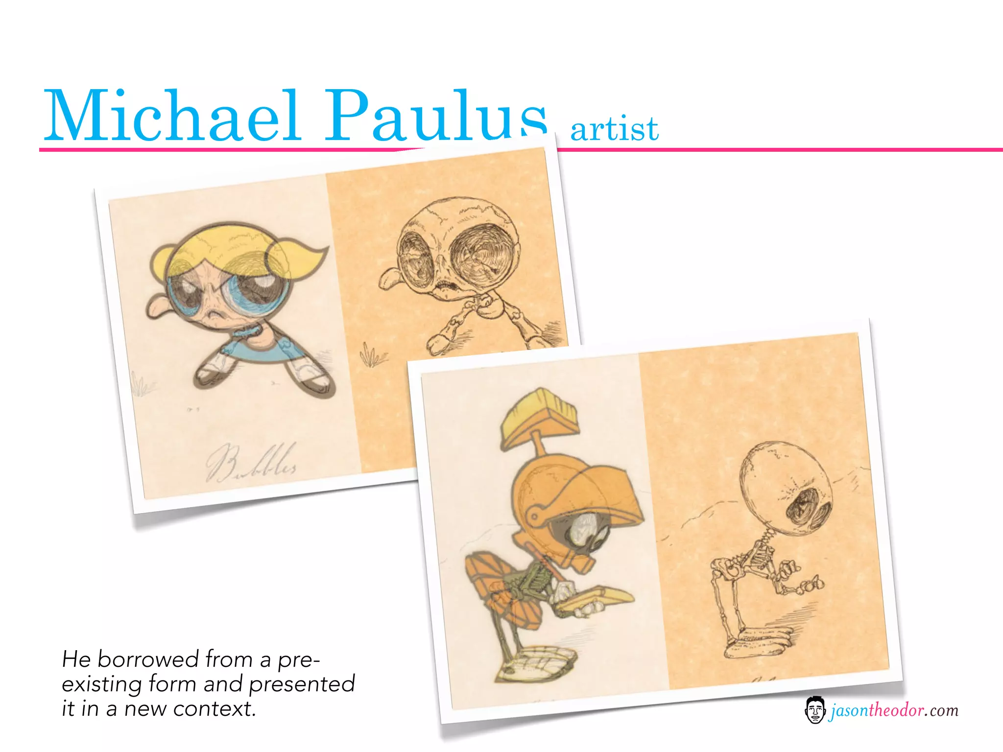 Michael Paulus artist




He borrowed from a pre-
existing form and presented
it in a new context.          jasontheodor.com
 