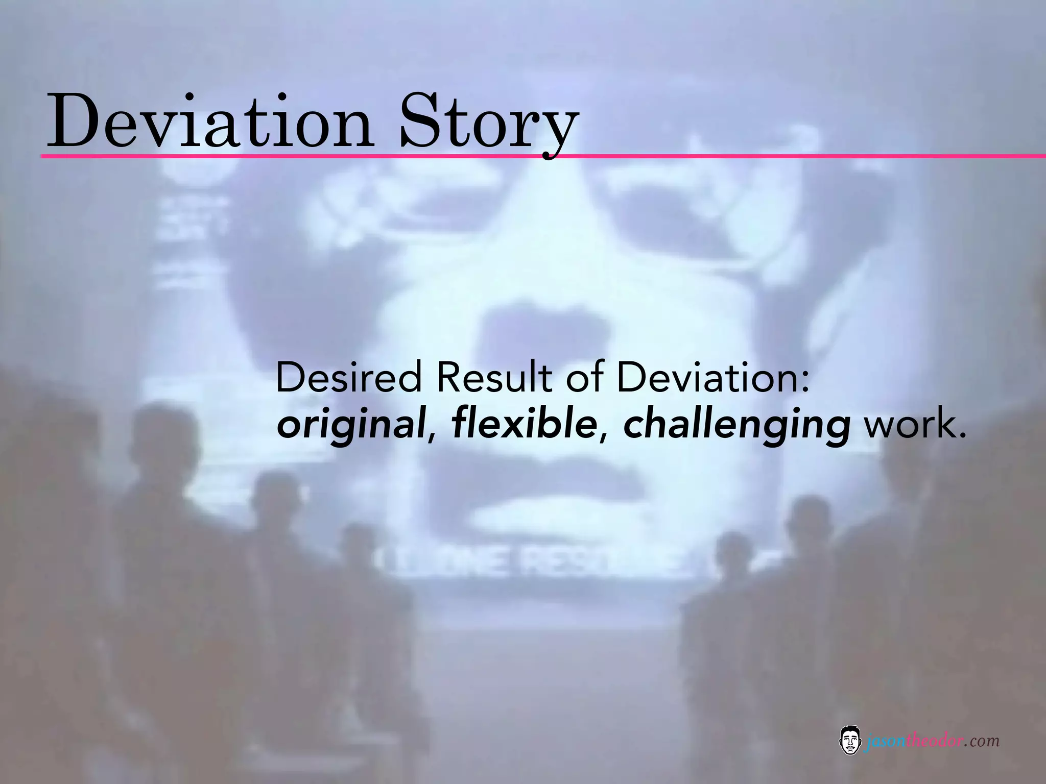 Deviation Story


      Desired Result of Deviation:
      original, flexible, challenging work.




                                     jasontheodor.com
 
