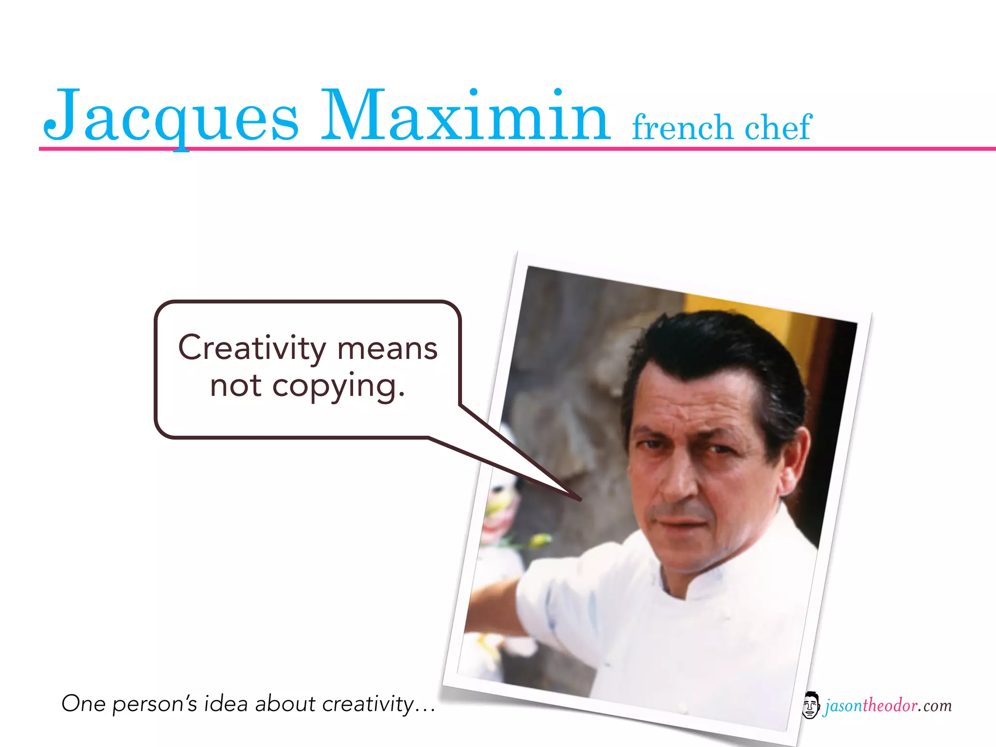 Jacques Maximin french chef


          Creativity means
            not copying.




One person’s idea about creativity…   jasontheodor.com
 