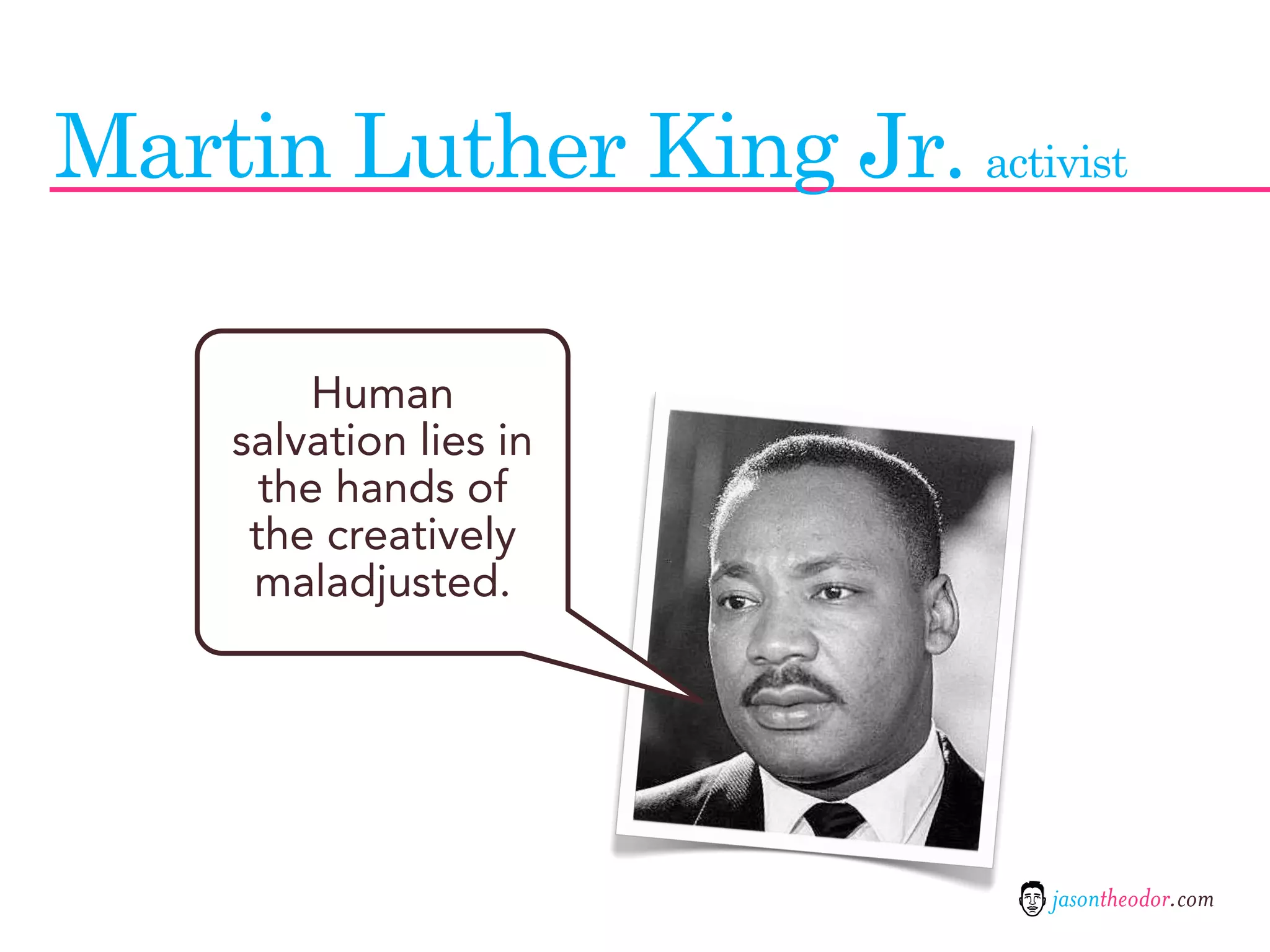 Martin Luther King Jr. activist

          Human
     salvation lies in
       the hands of
      the creatively
      maladjusted.




                            jasontheodor.com
 