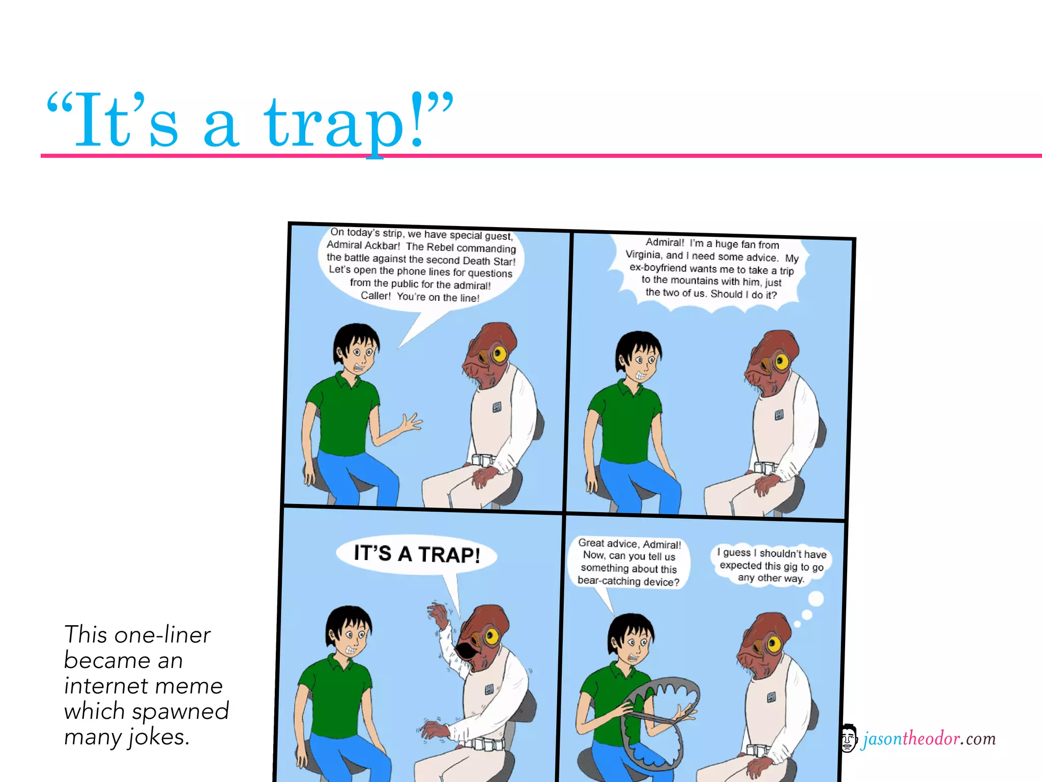 “It’s a trap!”




This one-liner
became an
internet meme
which spawned
many jokes.      jasontheodor.com
 