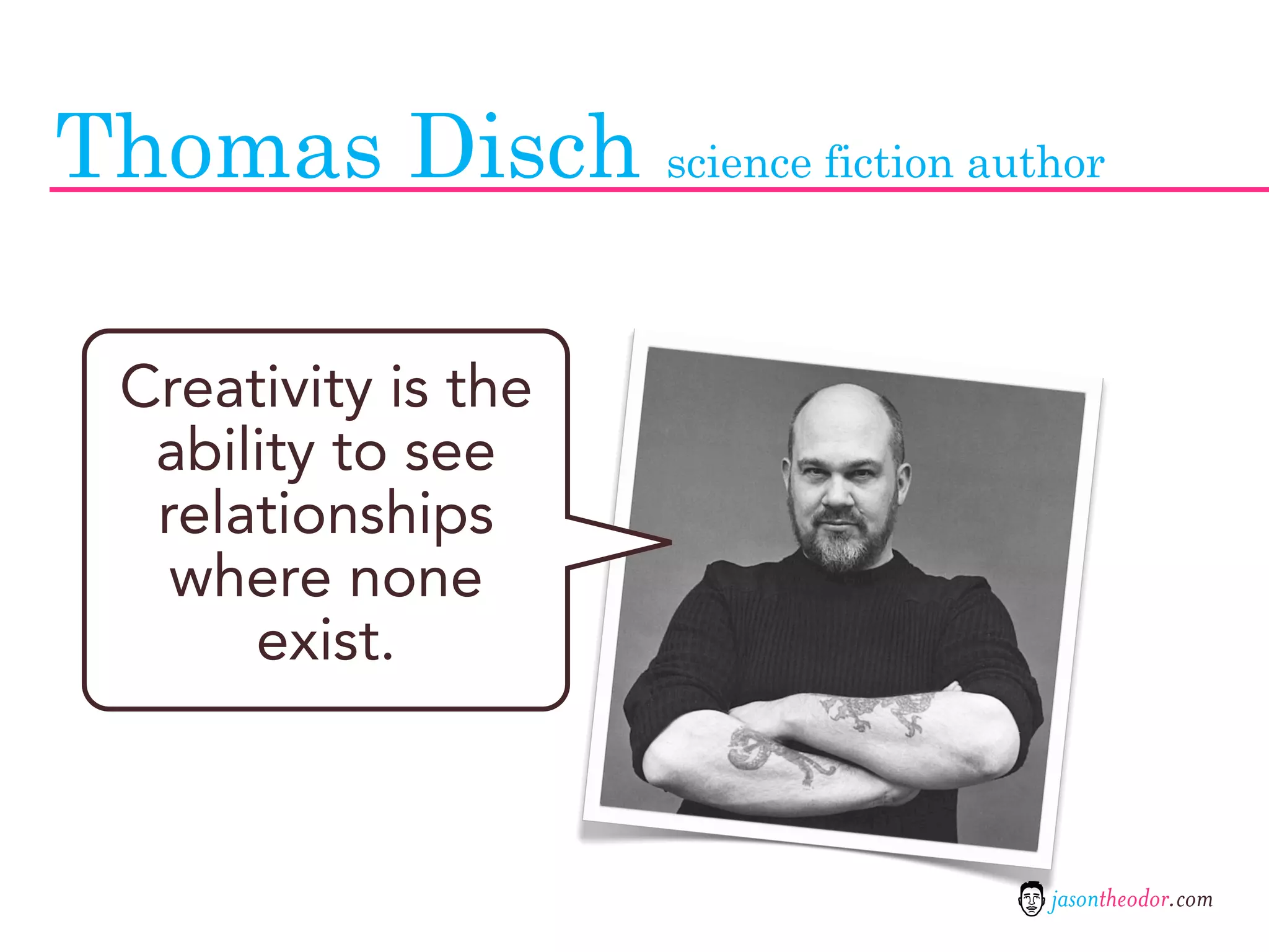 Thomas Disch science fiction author

  Creativity is the
   ability to see
   relationships
    where none
       exist.



                                 jasontheodor.com
 