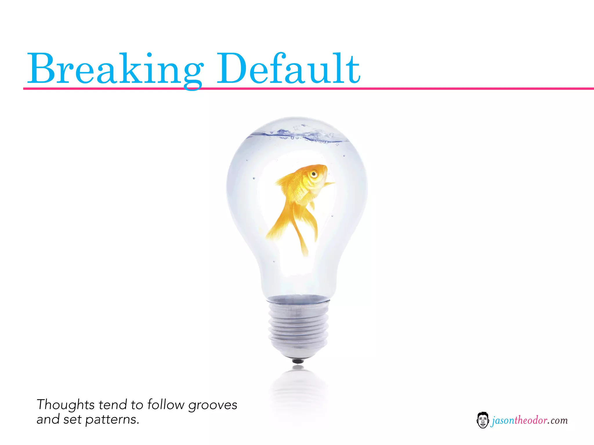 Breaking Default




Thoughts tend to follow grooves
and set patterns.                 jasontheodor.com
 