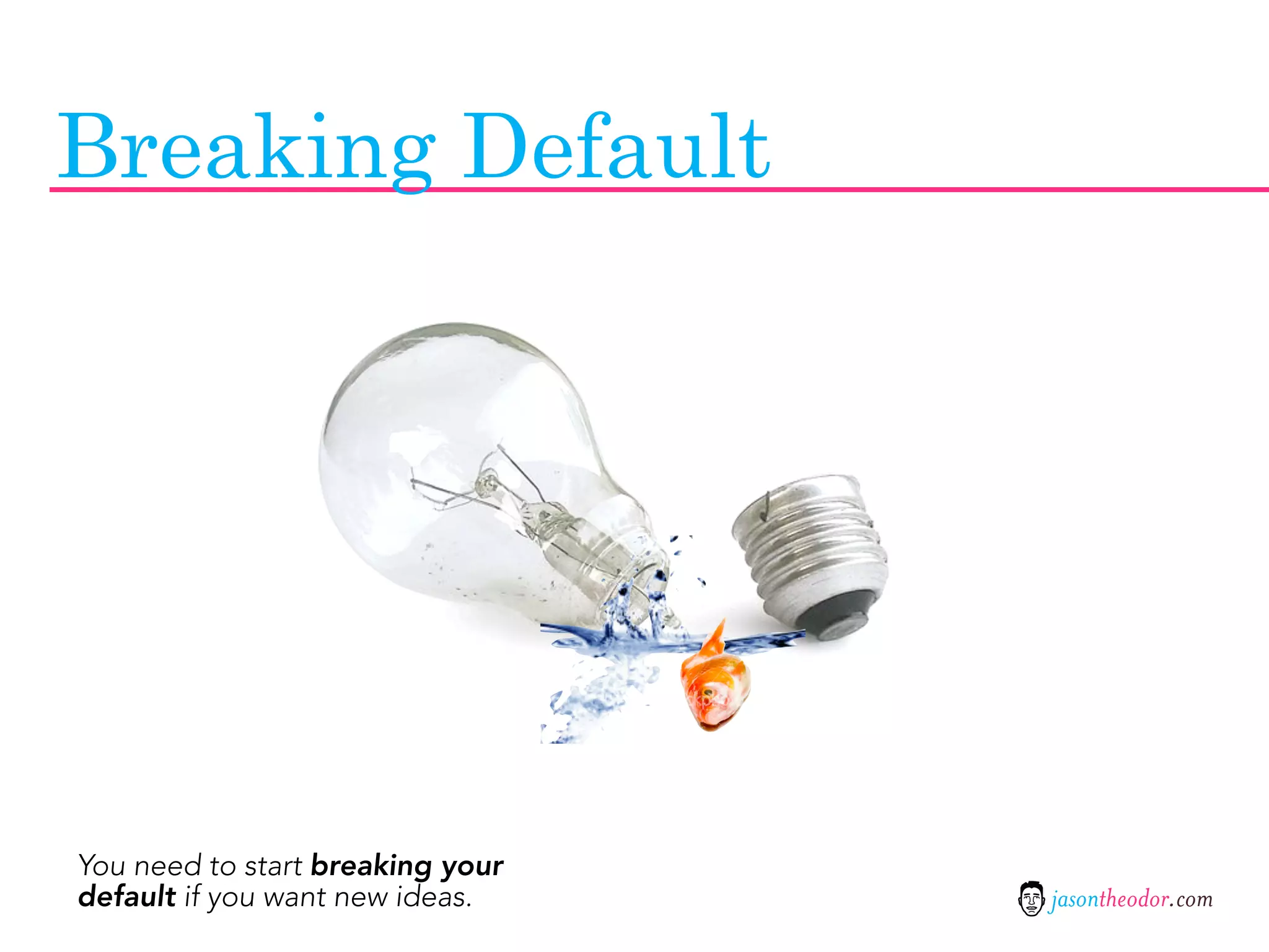Breaking Default




You need to start breaking your
default if you want new ideas.    jasontheodor.com
 