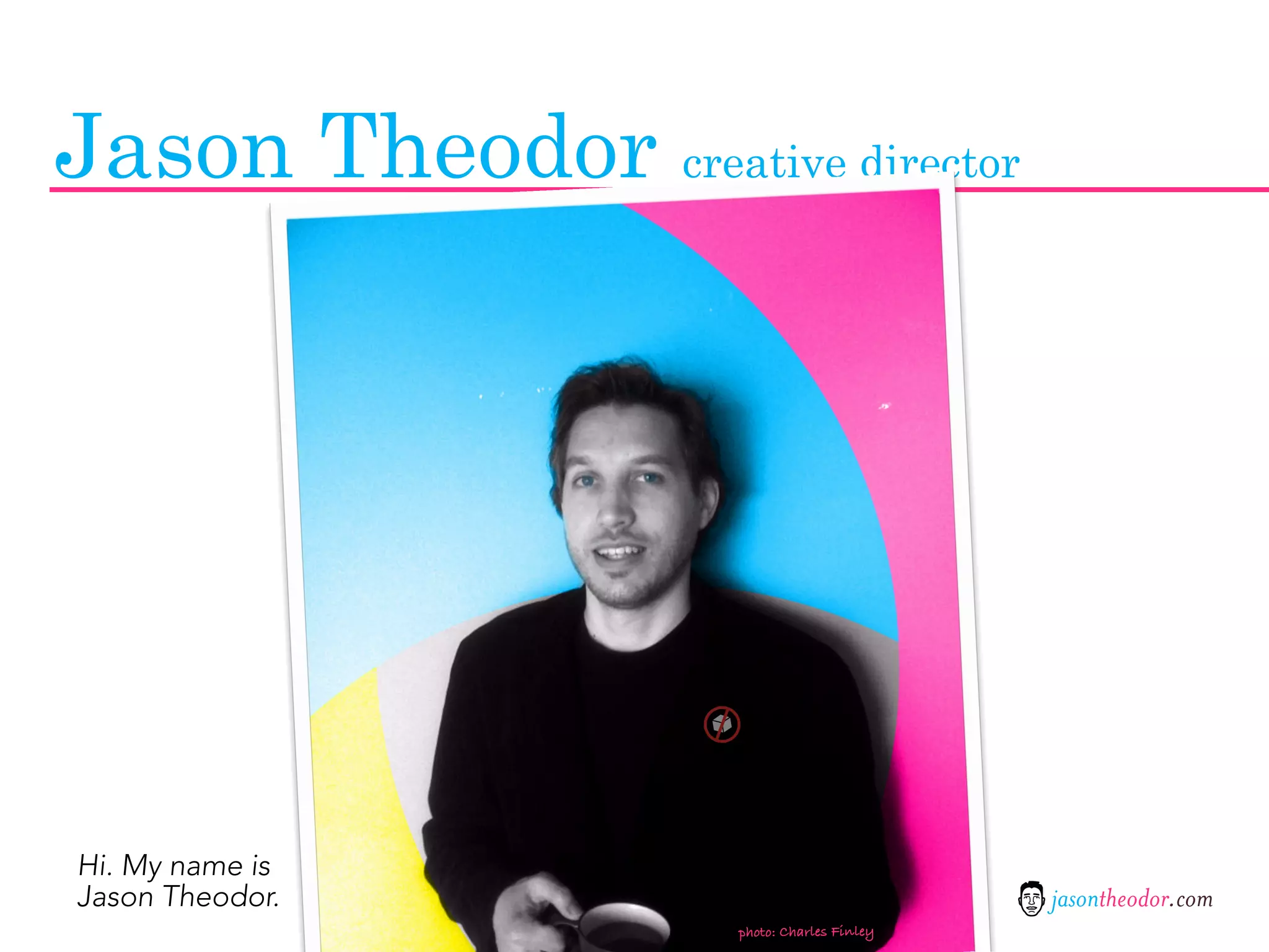 Jason Theodor creative director




Hi. My name is
Jason Theodor.                               jasontheodor.com
                     photo: Charles Finley
 