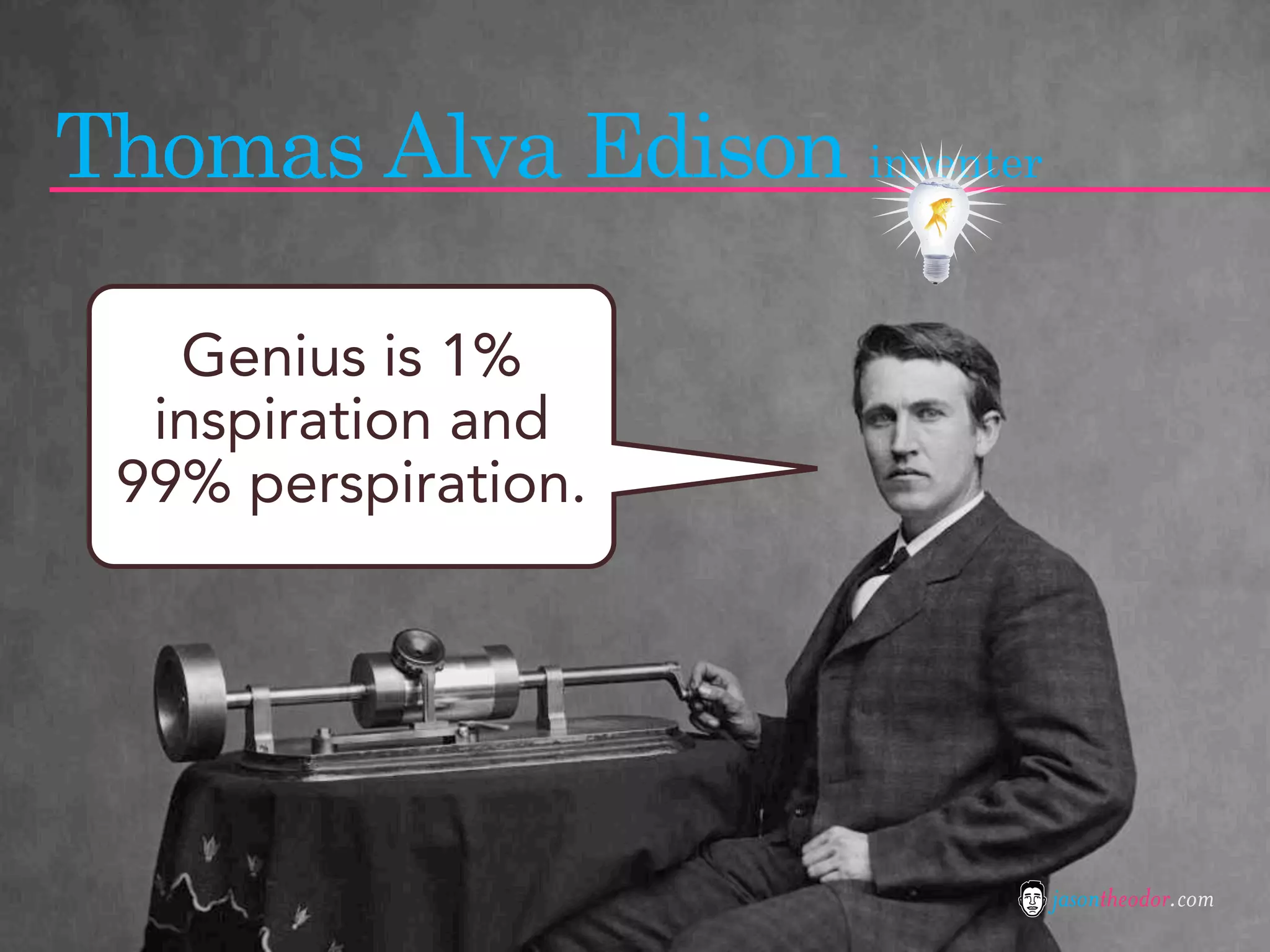 Thomas Alva Edison inventer

   Genius is 1%
  inspiration and
 99% perspiration.




                              jasontheodor.com
 