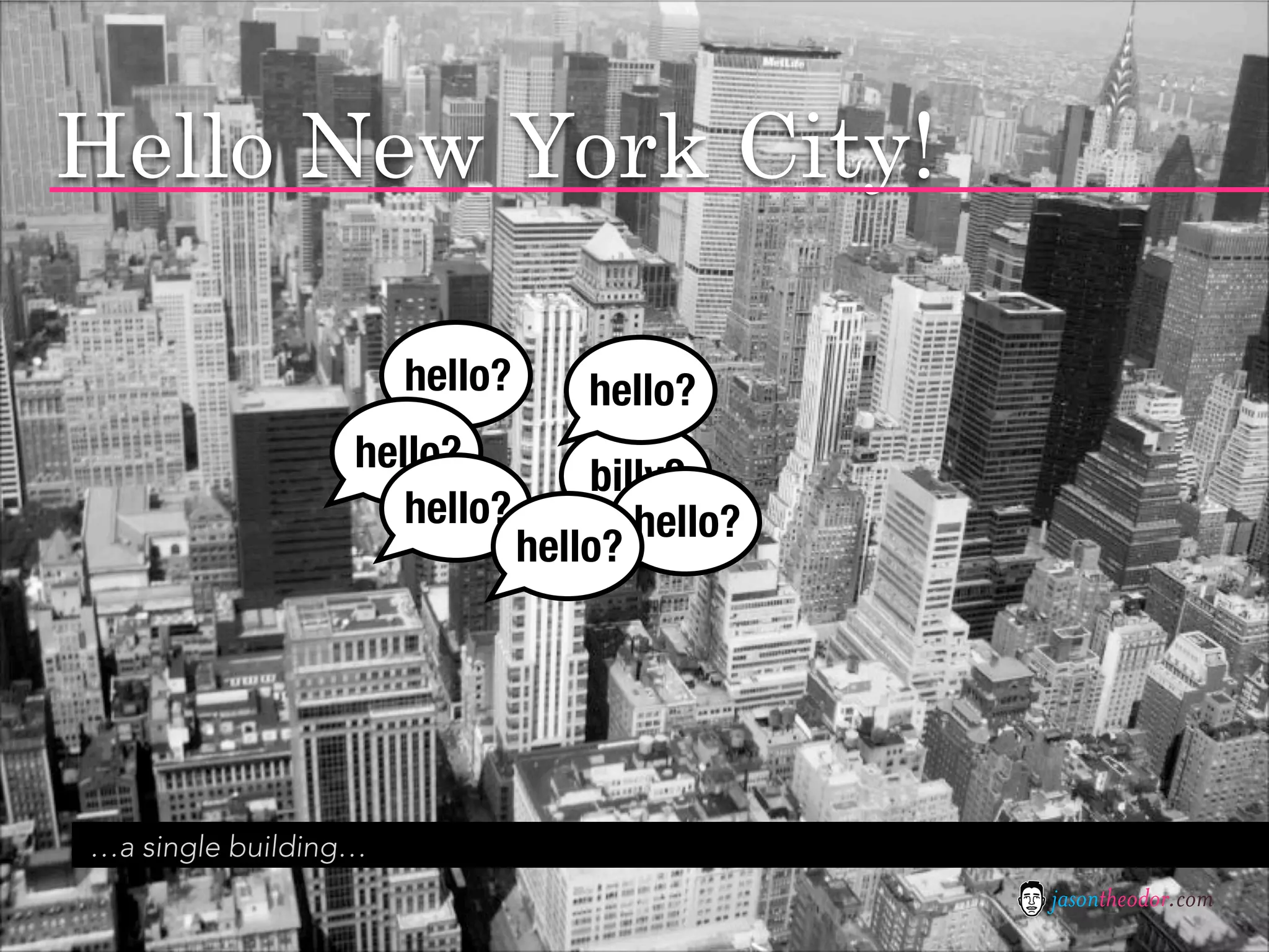 Hello New York City!

                      hello?       hello?
                  hello?
                                   billy?
                     hello?           hello?
                               hello?




…a single building…
                                               jasontheodor.com
 