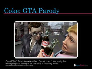 Coke: GTA Parody




Grand Theft Auto does not reflect Coke’s brand personality, but
when you put a new spin on the idea, it suddenly works.
http://www.youtube.com/watch?v=7wt5FiZQrgM                        jasontheodor.com
 