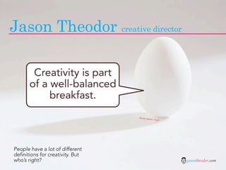 Jason Theodor creative director

        Creativity is part
       of a well-balanced
            breakfast.
                                  flickr pho
                                            to: Tsja!




People have a lot of different
definitions for creativity. But
who’s right?                                            jasontheodor.com
 