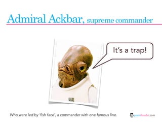Admiral Ackbar, supreme commander

                                                           It’s a trap!




Who were led by ‘fish face’, a commander with one famous line.    jasontheodor.com
 