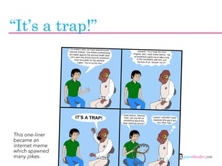 “It’s a trap!”




This one-liner
became an
internet meme
which spawned
many jokes.      jasontheodor.com
 